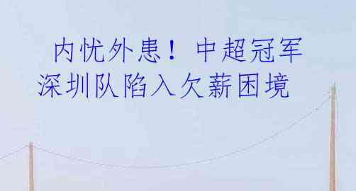 内忧外患!中超冠军深圳队陷入欠薪困境