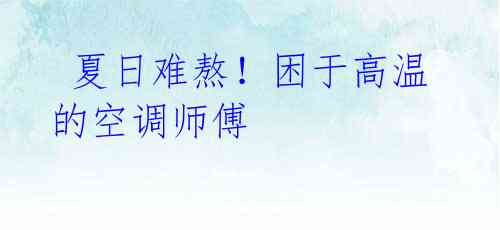 夏日难熬!困于高温的空调师傅
