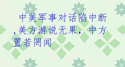 中美军事对话陷中断,美方游说无果,中方置若罔闻
