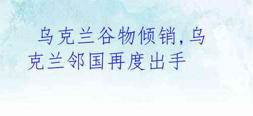 乌克兰谷物倾销,乌克兰邻国再度出手