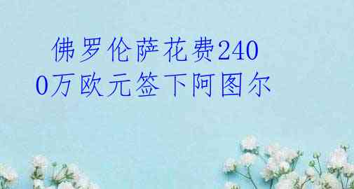 佛罗伦萨花费2400万欧元签下阿图尔