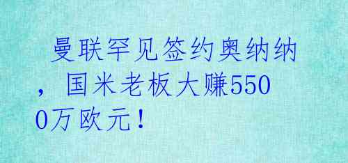  曼联罕见签约奥纳纳，国米老板大赚5500万欧元！ 