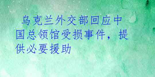  乌克兰外交部回应中国总领馆受损事件，提供必要援助 