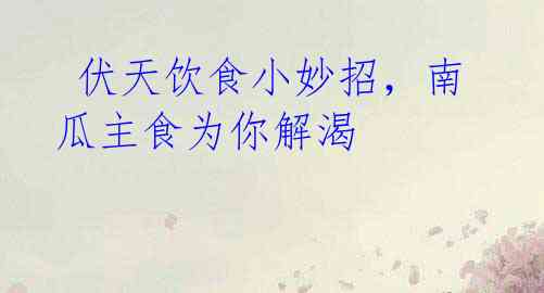 伏天饮食小妙招,南瓜主食为你解渴