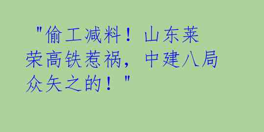  "偷工减料！山东莱荣高铁惹祸，中建八局众矢之的！" 