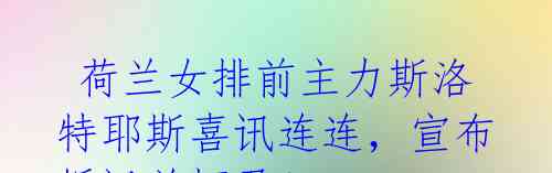 荷兰女排前主力斯洛特耶斯喜讯连连,宣布婚讯并怀孕!