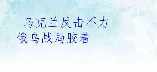 乌克兰反击不力 俄乌战局胶着