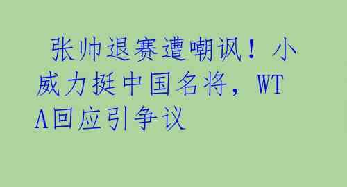 张帅退赛遭嘲讽!小威力挺中国名将,WTA回应引争议