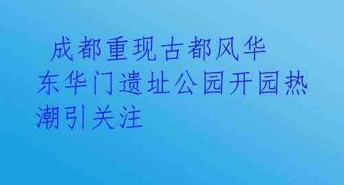 成都重现古都风华 东华门遗址公园开园热潮引关注