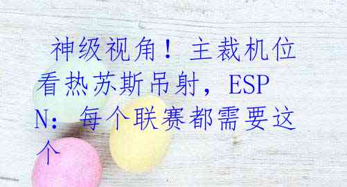 神级视角!主裁机位看热苏斯吊射,ESPN:每个联赛都需要这个