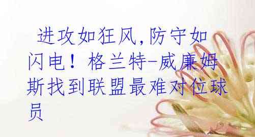 进攻如狂风,防守如闪电!格兰特-威廉姆斯找到联盟最难对位球员