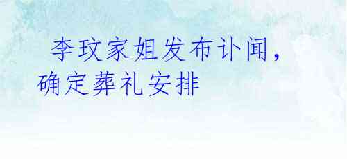 李玟家姐发布讣闻,确定葬礼安排