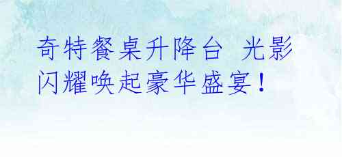 奇特餐桌升降台 光影闪耀唤起豪华盛宴!