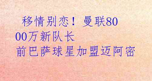  移情别恋！曼联8000万新队长 前巴萨球星加盟迈阿密 