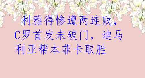 利雅得惨遭两连败,C罗首发未破门,迪马利亚帮本菲卡取胜