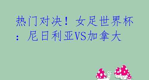 热门对决!女足世界杯:尼日利亚VS加拿大