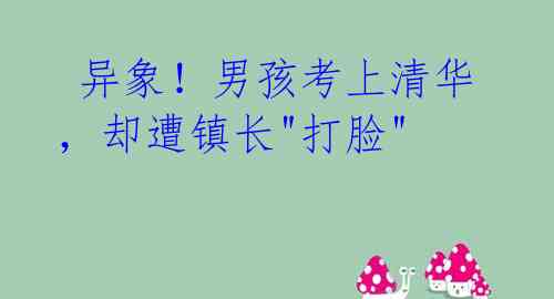 异象!男孩考上清华,却遭镇长"打脸"