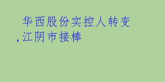华西股份实控人转变,江阴市接棒