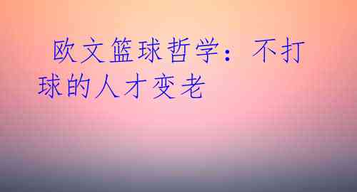 欧文篮球哲学:不打球的人才变老
