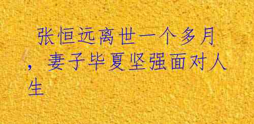 张恒远离世一个多月,妻子毕夏坚强面对人生