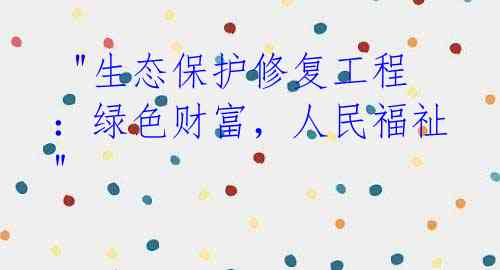 "生态保护修复工程:绿色财富,人民福祉"