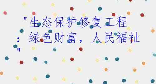  "生态保护修复工程：绿色财富，人民福祉" 