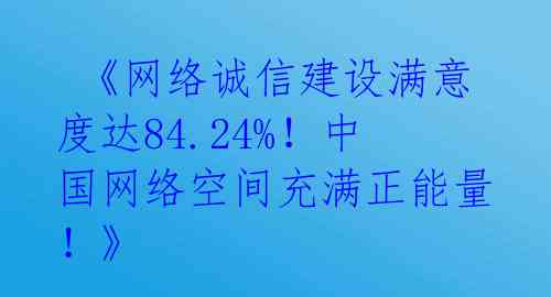  《网络诚信建设满意度达84.24%！中国网络空间充满正能量！》 