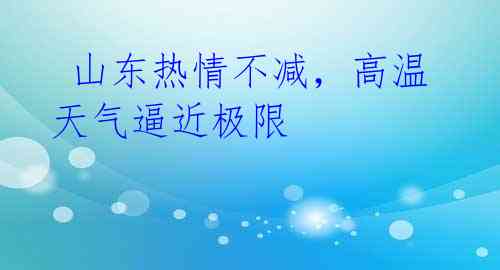 山东热情不减,高温天气逼近极限