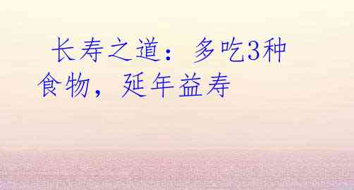 长寿之道:多吃3种食物,延年益寿