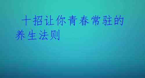 十招让你青春常驻的养生法则