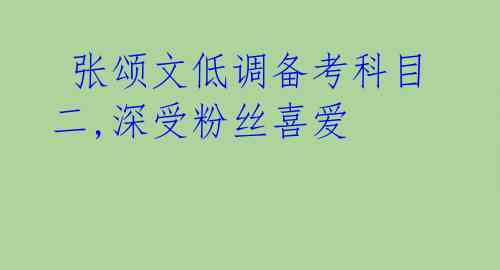 张颂文低调备考科目二,深受粉丝喜爱