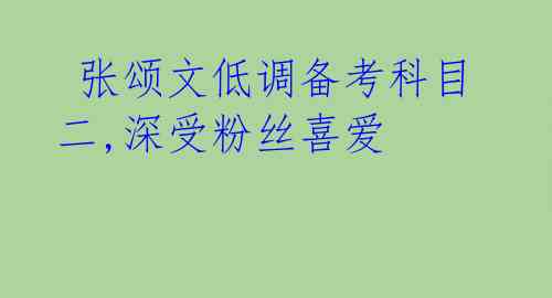  张颂文低调备考科目二,深受粉丝喜爱 