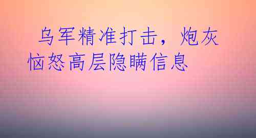 乌军精准打击,炮灰恼怒高层隐瞒信息