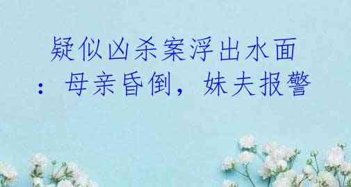  疑似凶杀案浮出水面：母亲昏倒，妹夫报警