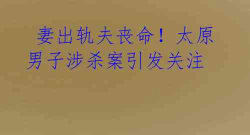 妻出轨夫丧命!太原男子涉杀案引发关注