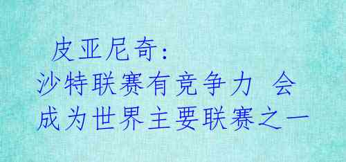 皮亚尼奇: 沙特联赛有竞争力 会成为世界主要联赛之一