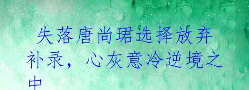 失落唐尚珺选择放弃补录,心灰意冷逆境之中