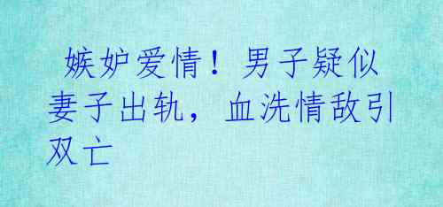 嫉妒爱情!男子疑似妻子出轨,血洗情敌引双亡