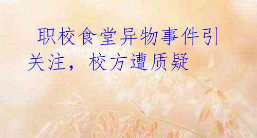 职校食堂异物事件引关注,校方遭质疑