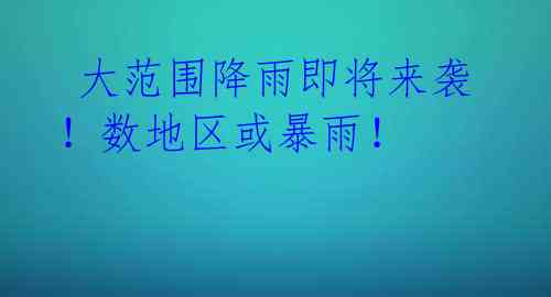 大范围降雨即将来袭!数地区或暴雨!