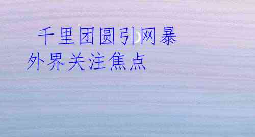 千里团圆引网暴 外界关注焦点