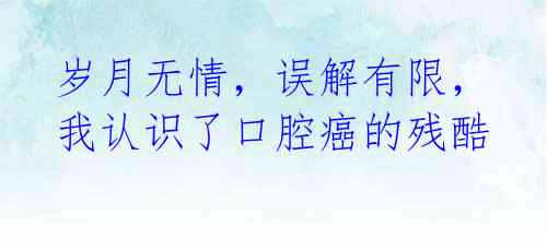 岁月无情,误解有限,我认识了口腔癌的残酷