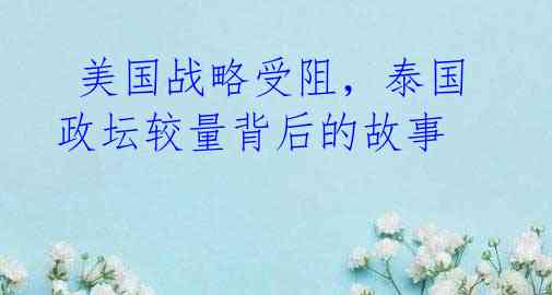 美国战略受阻,泰国政坛较量背后的故事