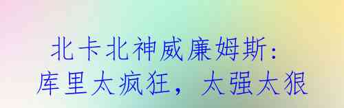 北卡北神威廉姆斯:库里太疯狂,太强太狠!