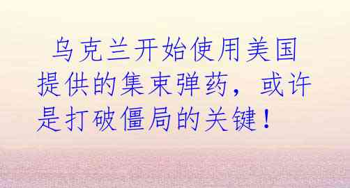 乌克兰开始使用美国提供的集束弹药,或许是打破僵局的关键!