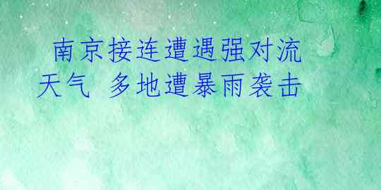 南京接连遭遇强对流天气 多地遭暴雨袭击