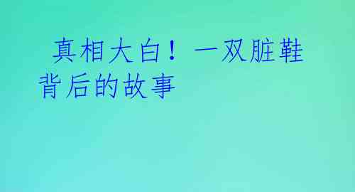 真相大白!一双脏鞋背后的故事