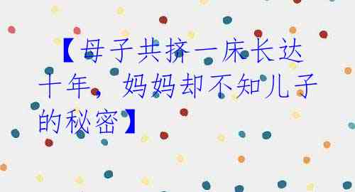  【母子共挤一床长达十年，妈妈却不知儿子的秘密】