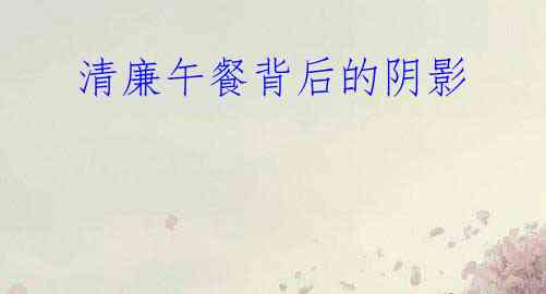 清廉午餐背后的阴影