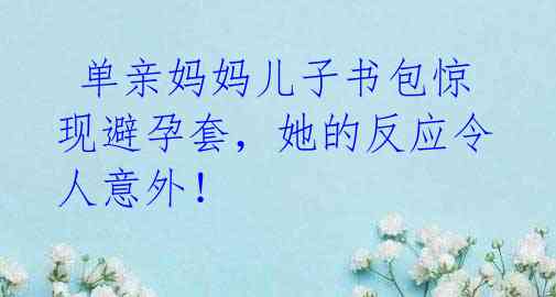 单亲妈妈儿子书包惊现避孕套,她的反应令人意外!